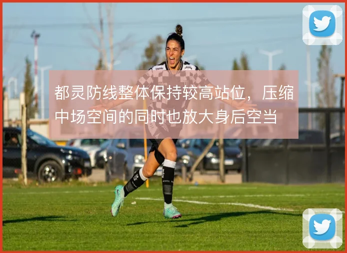 都灵防线整体保持较高站位，压缩中场空间的同时也放大身后空当