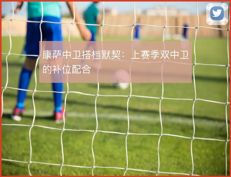 康萨中卫搭档默契:上赛季双中卫的补位配合