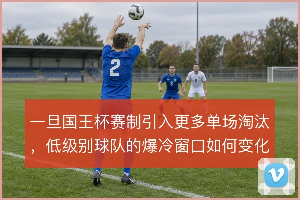 一旦国王杯赛制引入更多单场淘汰，低级别球队的爆冷窗口如何变化