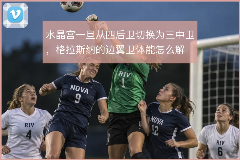 水晶宫一旦从四后卫切换为三中卫，格拉斯纳的边翼卫体能怎么解