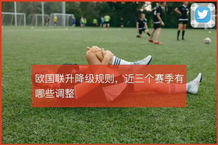欧国联升降级规则，近三个赛季有哪些调整