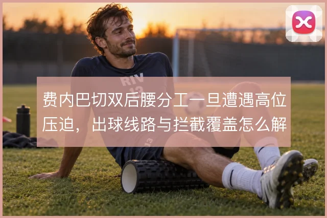 费内巴切双后腰分工一旦遭遇高位压迫,出球线路与拦截覆盖怎么解