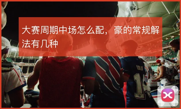 大赛周期中场怎么配，豪的常规解法有几种