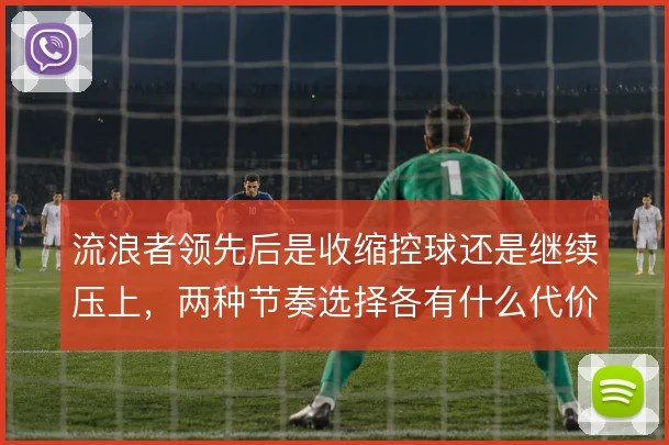 流浪者领先后是收缩控球还是继续压上，两种节奏选择各有什么代价