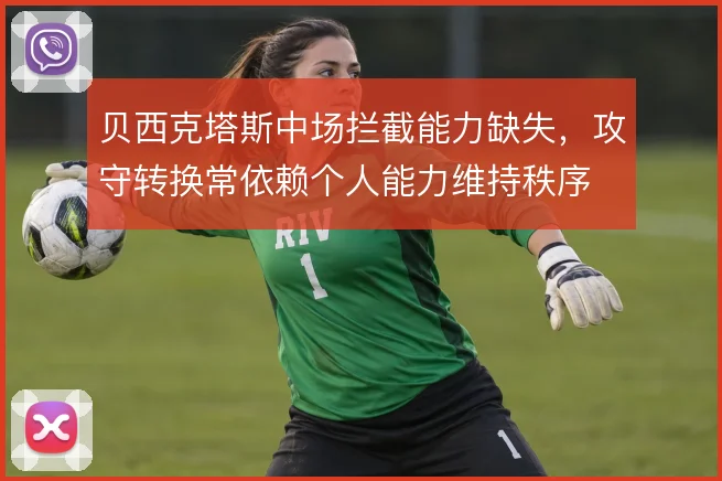贝西克塔斯中场拦截能力缺失，攻守转换常依赖个人能力维持秩序