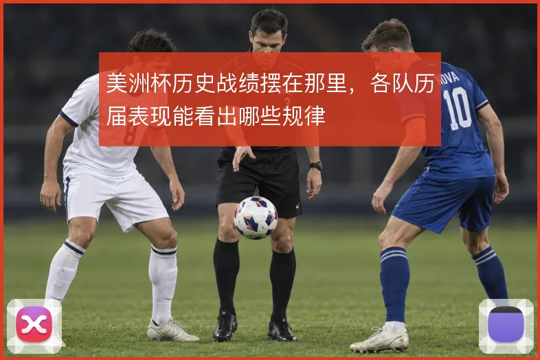 美洲杯历史战绩摆在那里，各队历届表现能看出哪些规律