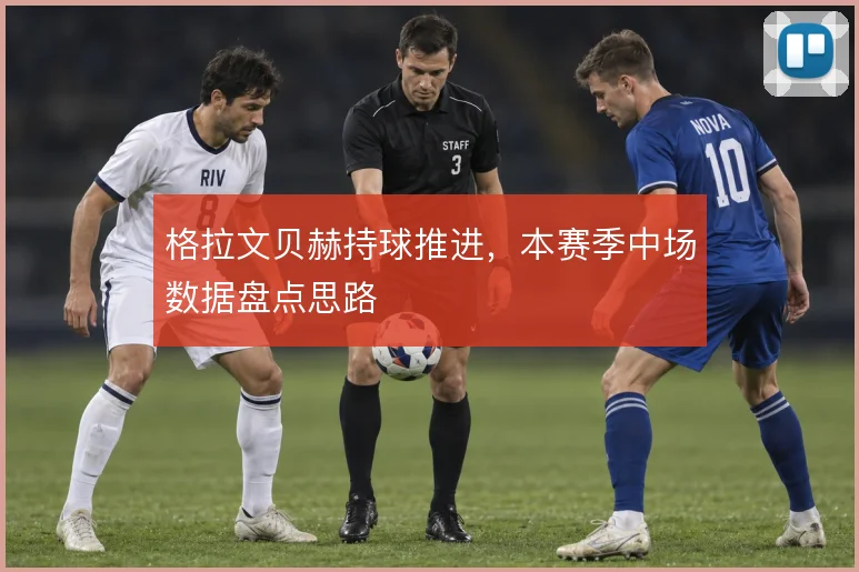 格拉文贝赫持球推进，本赛季中场数据盘点思路