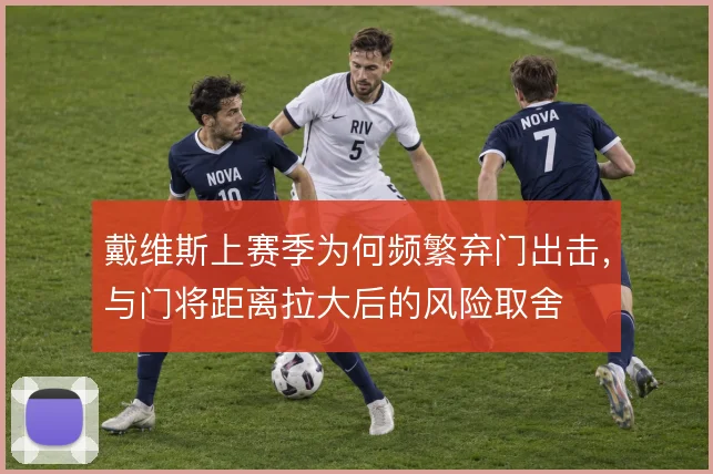 戴维斯上赛季为何频繁弃门出击，与门将距离拉大后的风险取舍