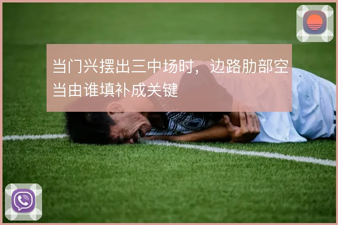 当门兴摆出三中场时,边路肋部空当由谁填补成关键