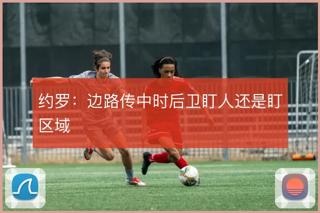 约罗：边路传中时后卫盯人还是盯区域