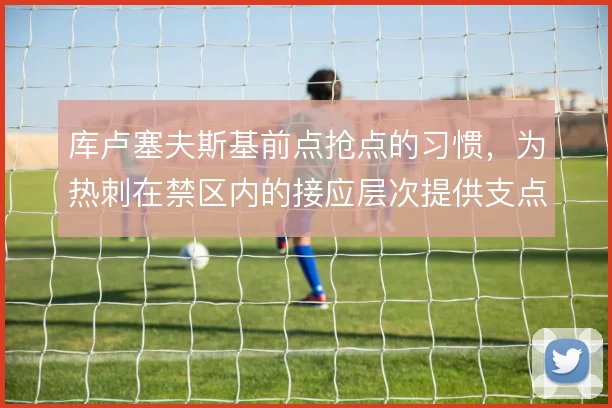 库卢塞夫斯基前点抢点的习惯,为热刺在禁区内的接应层次提供支点