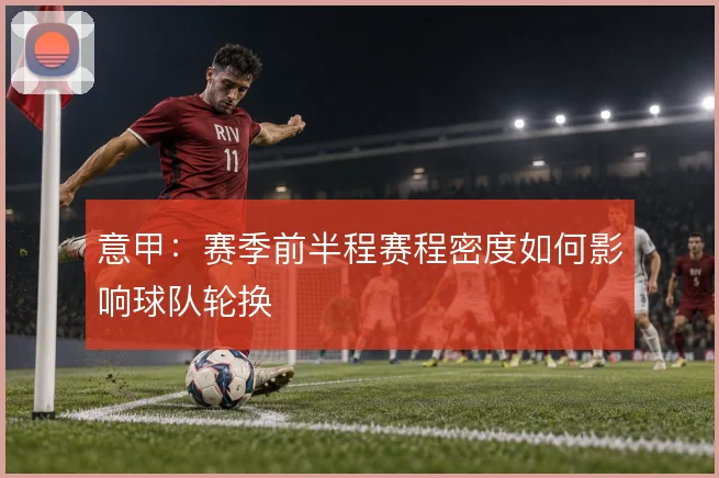 意甲：赛季前半程赛程密度如何影响球队轮换