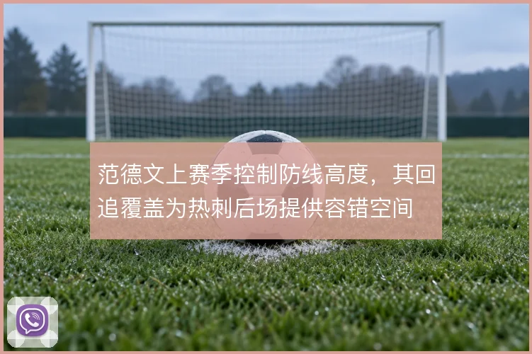 范德文上赛季控制防线高度，其回追覆盖为热刺后场提供容错空间