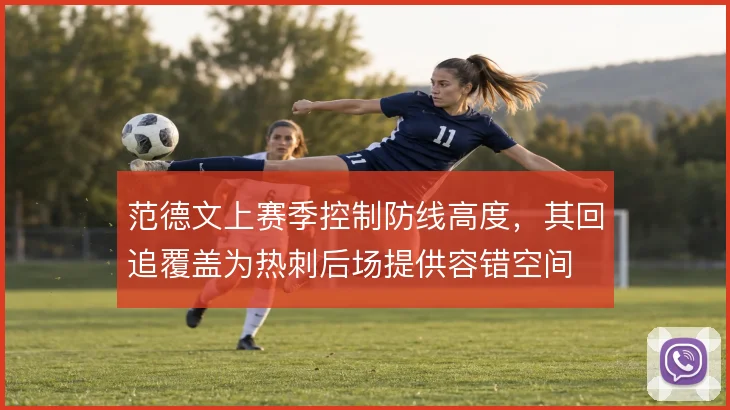 范德文上赛季控制防线高度，其回追覆盖为热刺后场提供容错空间