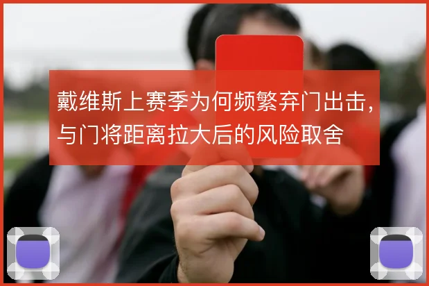 戴维斯上赛季为何频繁弃门出击，与门将距离拉大后的风险取舍