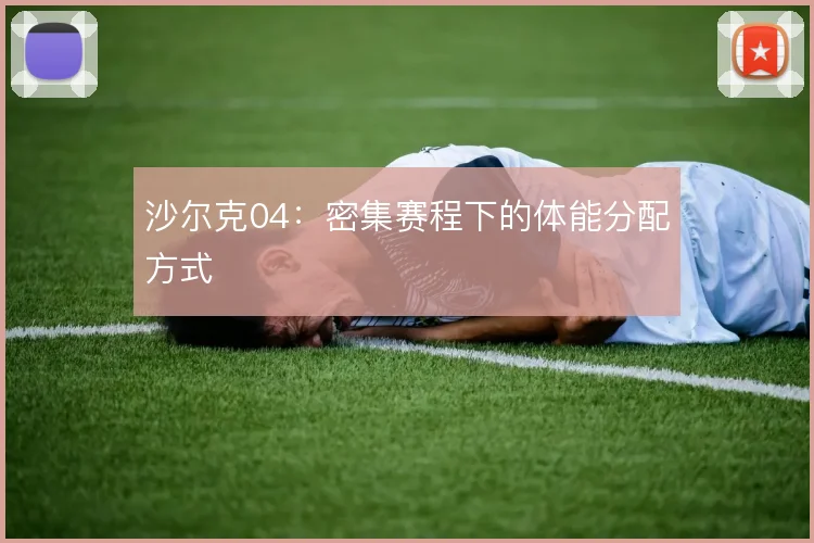 沙尔克04：密集赛程下的体能分配方式