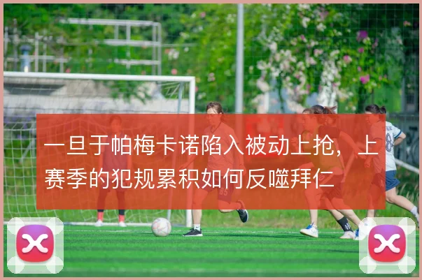一旦于帕梅卡诺陷入被动上抢，上赛季的犯规累积如何反噬拜仁