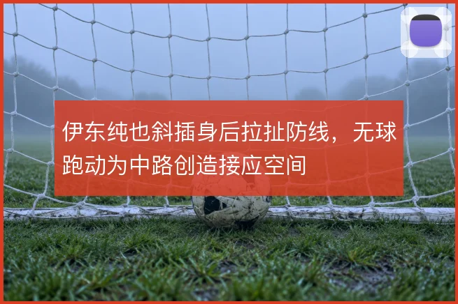 伊东纯也斜插身后拉扯防线，无球跑动为中路创造接应空间