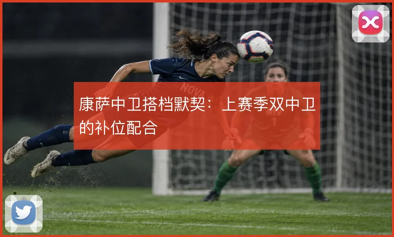 康萨中卫搭档默契:上赛季双中卫的补位配合