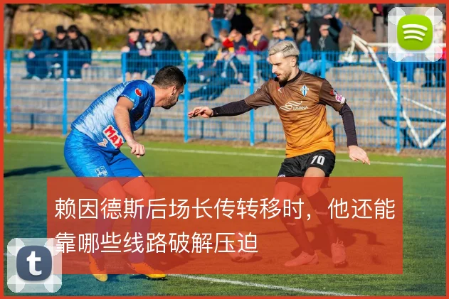 赖因德斯后场长传转移时，他还能靠哪些线路破解压迫
