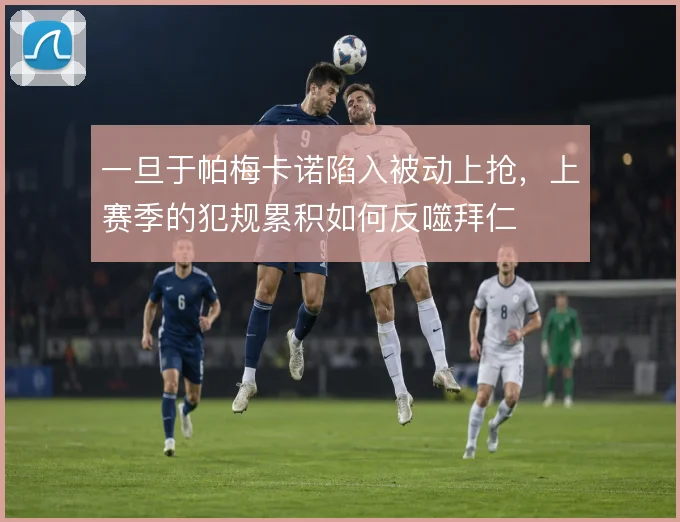一旦于帕梅卡诺陷入被动上抢，上赛季的犯规累积如何反噬拜仁