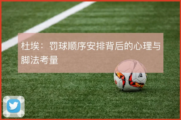 杜埃：罚球顺序安排背后的心理与脚法考量