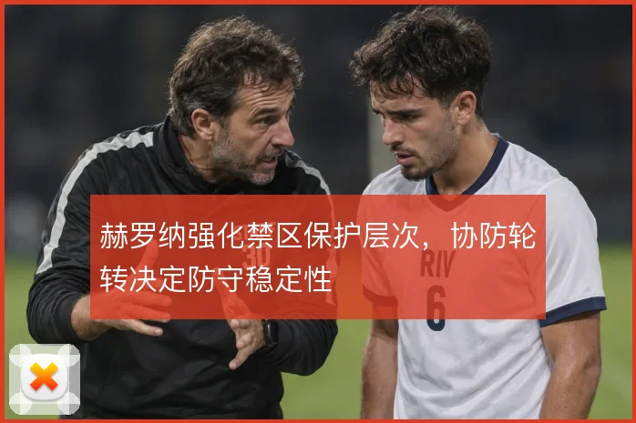 赫罗纳强化禁区保护层次，协防轮转决定防守稳定性