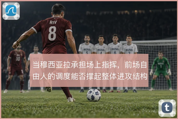当穆西亚拉承担场上指挥，前场自由人的调度能否撑起整体进攻结构