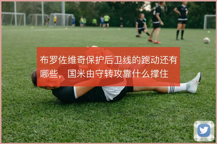 布罗佐维奇保护后卫线的跑动还有哪些，国米由守转攻靠什么撑住