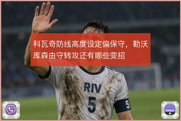 科瓦奇防线高度设定偏保守，勒沃库森由守转攻还有哪些变招
