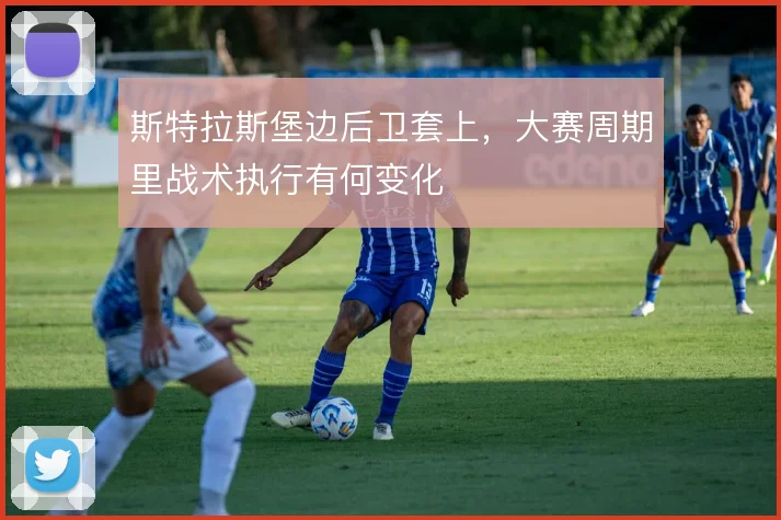 斯特拉斯堡边后卫套上，大赛周期里战术执行有何变化