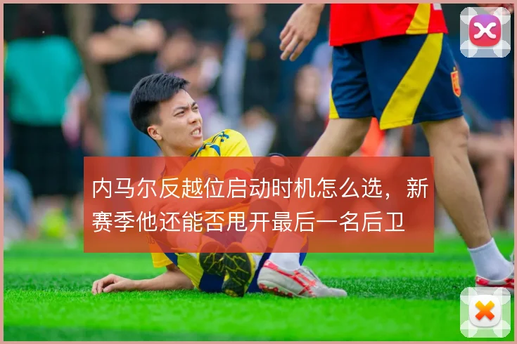 内马尔反越位启动时机怎么选，新赛季他还能否甩开最后一名后卫