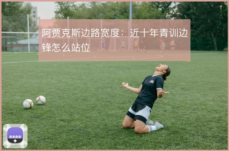 阿贾克斯边路宽度：近十年青训边锋怎么站位