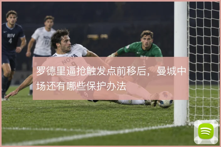 罗德里逼抢触发点前移后，曼城中场还有哪些保护办法