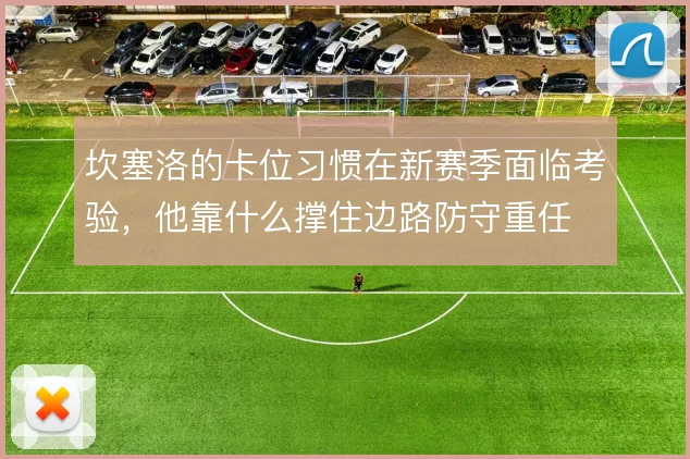 坎塞洛的卡位习惯在新赛季面临考验，他靠什么撑住边路防守重任