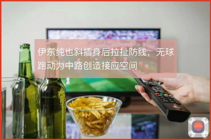 伊东纯也斜插身后拉扯防线，无球跑动为中路创造接应空间