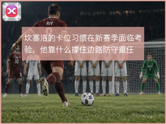 坎塞洛的卡位习惯在新赛季面临考验，他靠什么撑住边路防守重任