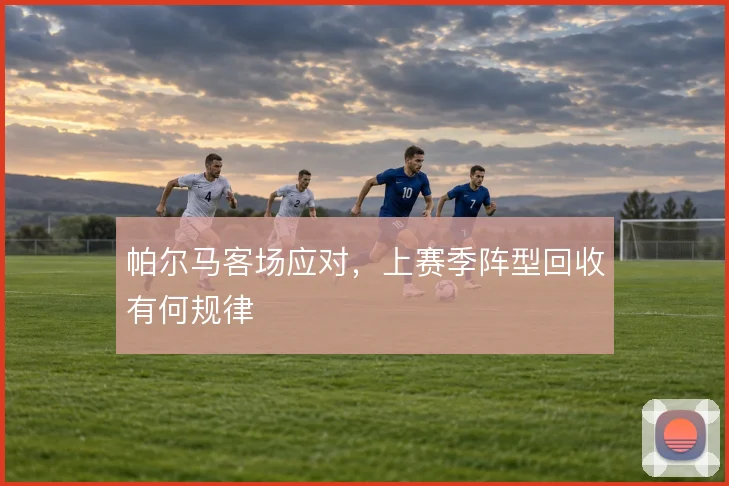 帕尔马客场应对，上赛季阵型回收有何规律