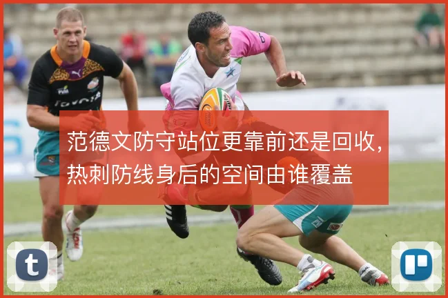 范德文防守站位更靠前还是回收,热刺防线身后的空间由谁覆盖