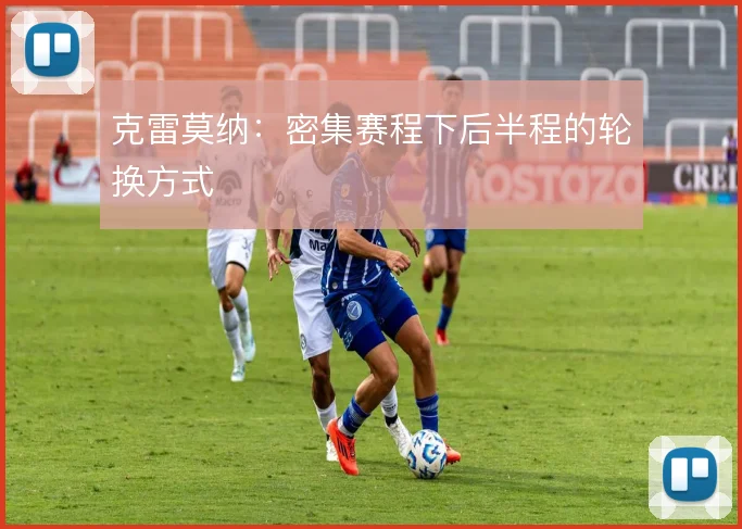 克雷莫纳:密集赛程下后半程的轮换方式