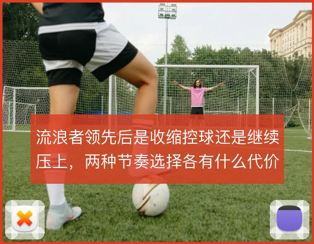 流浪者领先后是收缩控球还是继续压上，两种节奏选择各有什么代价