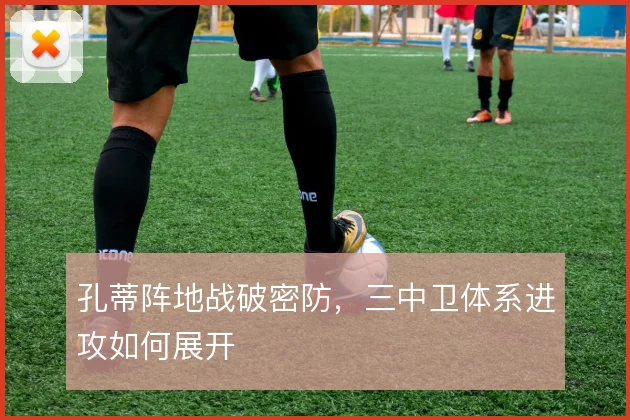 孔蒂阵地战破密防，三中卫体系进攻如何展开