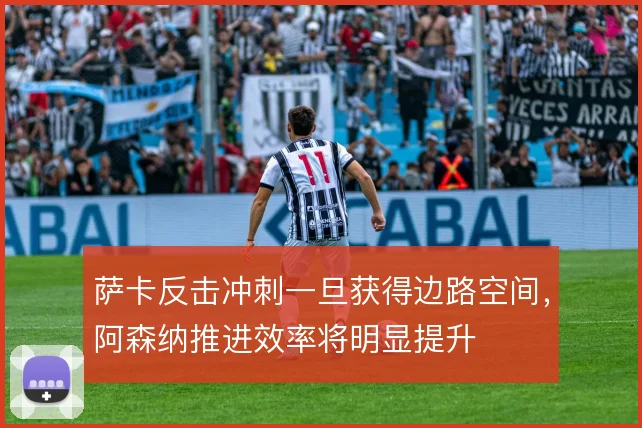 萨卡反击冲刺一旦获得边路空间,阿森纳推进效率将明显提升