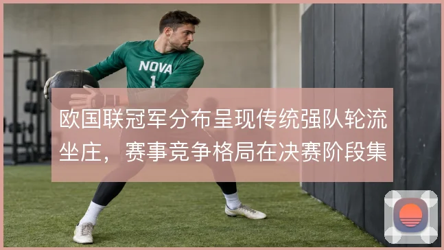 欧国联冠军分布呈现传统强队轮流坐庄，赛事竞争格局在决赛阶段集中体现