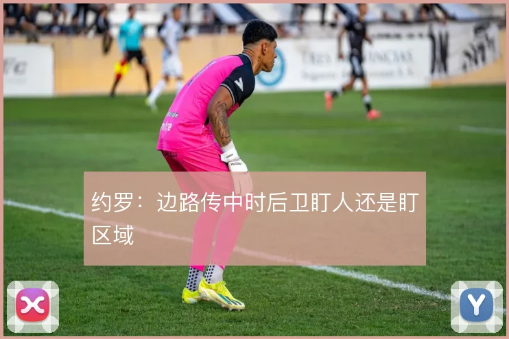 约罗：边路传中时后卫盯人还是盯区域