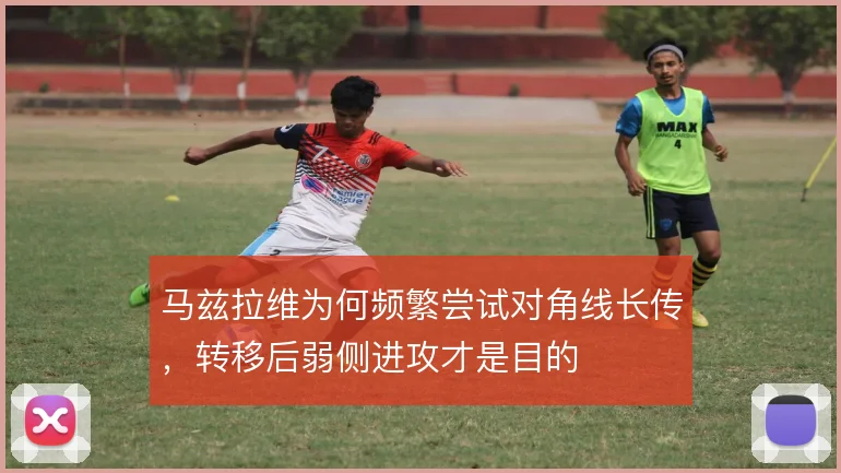 马兹拉维为何频繁尝试对角线长传，转移后弱侧进攻才是目的