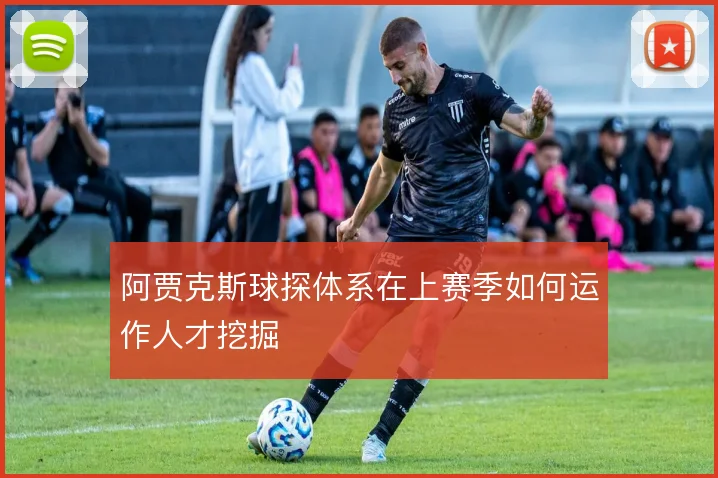 阿贾克斯球探体系在上赛季如何运作人才挖掘