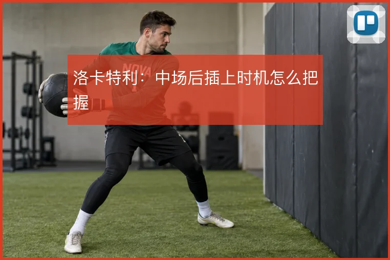 洛卡特利：中场后插上时机怎么把握